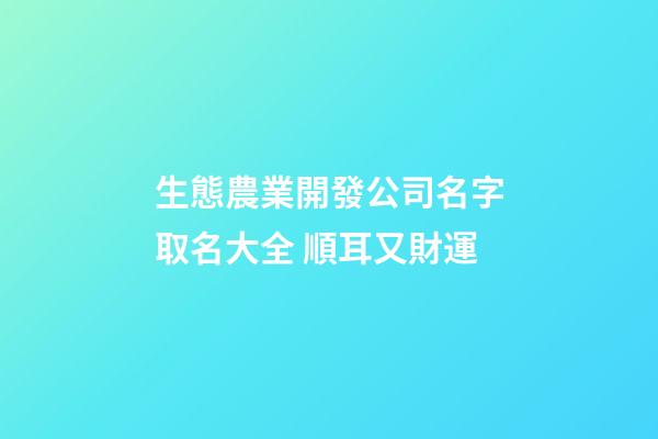 生態農業開發公司名字取名大全 順耳又財運-第1張-公司起名-玄機派